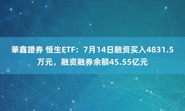 華鑫證券 恒生ETF：7月14日融资买入4831.5万元，融资融券余额45.55亿元