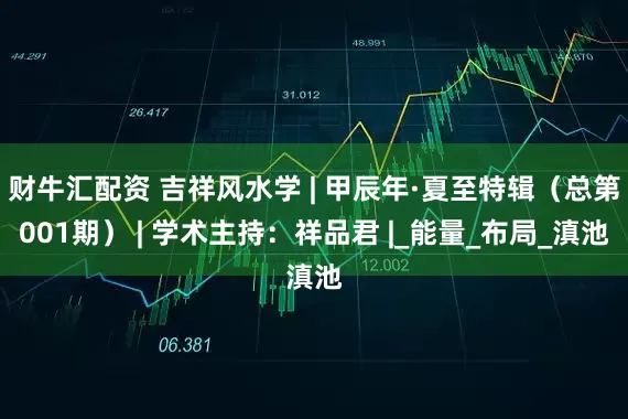 财牛汇配资 吉祥风水学 | 甲辰年·夏至特辑（总第001期） | 学术主持：祥品君 |_能量_布局_滇池