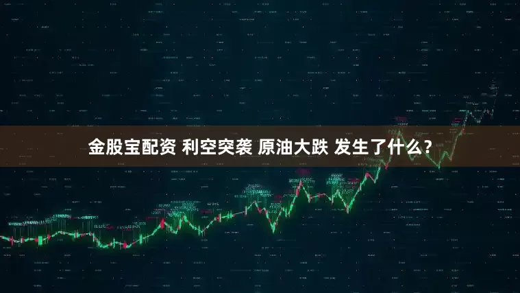 金股宝配资 利空突袭 原油大跌 发生了什么？