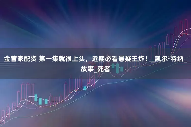 金管家配资 第一集就很上头，近期必看悬疑王炸！_凯尔·特纳_故事_死者