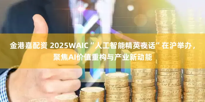 金港嘉配资 2025WAIC“人工智能精英夜话”在沪举办，聚焦AI价值重构与产业新动能
