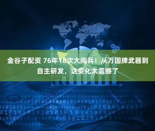 金谷子配资 76年18次大阅兵！从万国牌武器到自主研发，这变化太震撼了