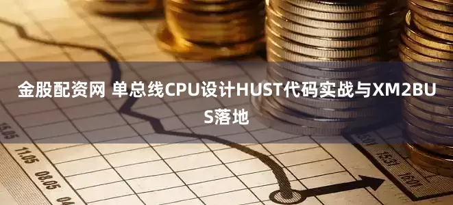金股配资网 单总线CPU设计HUST代码实战与XM2BUS落地
