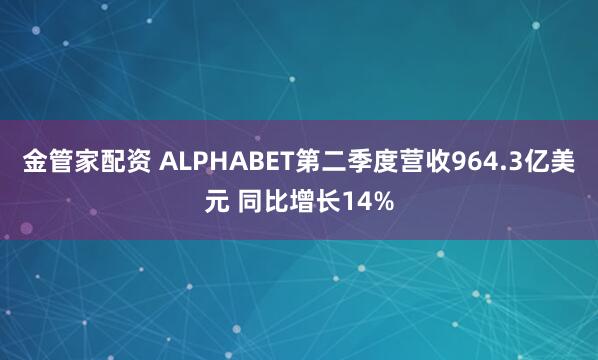 金管家配资 ALPHABET第二季度营收964.3亿美元 同比增长14%