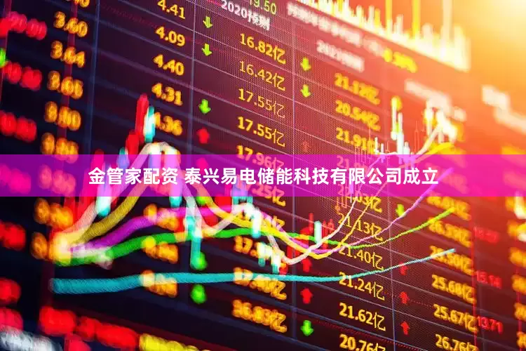 金管家配资 泰兴易电储能科技有限公司成立