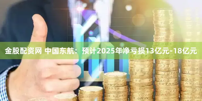 金股配资网 中国东航：预计2025年净亏损13亿元-18亿元
