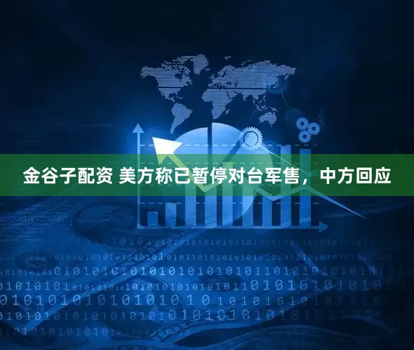 金谷子配资 美方称已暂停对台军售，中方回应